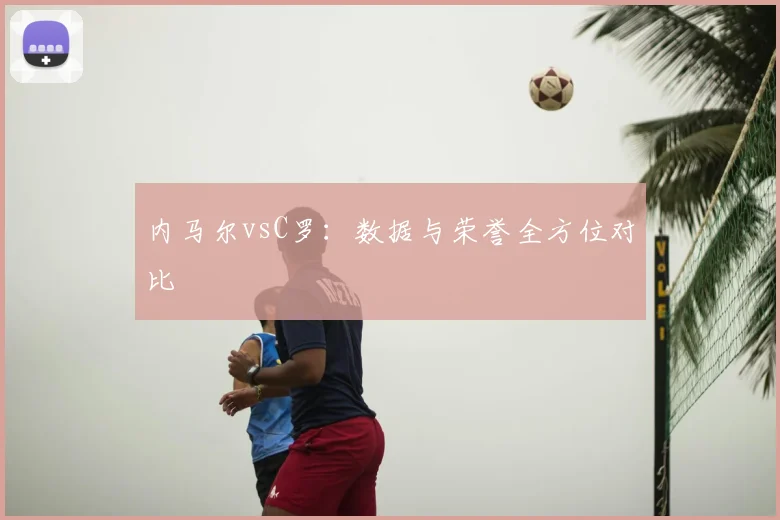 内马尔vsC罗：数据与荣誉全方位对比