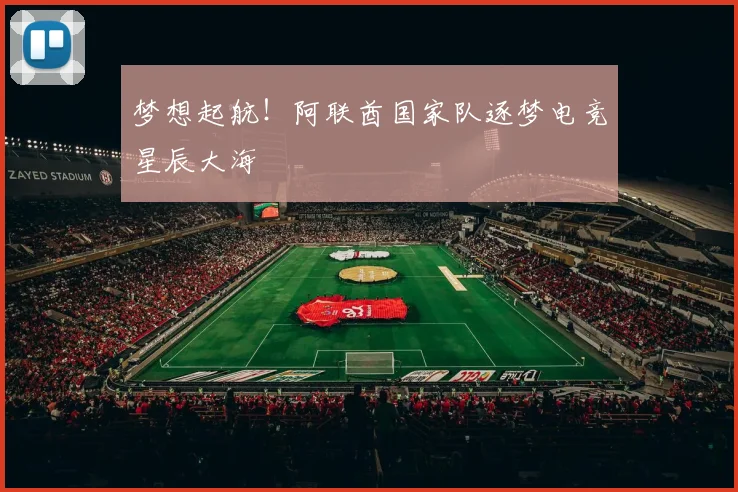 梦想起航！阿联酋国家队逐梦电竞星辰大海