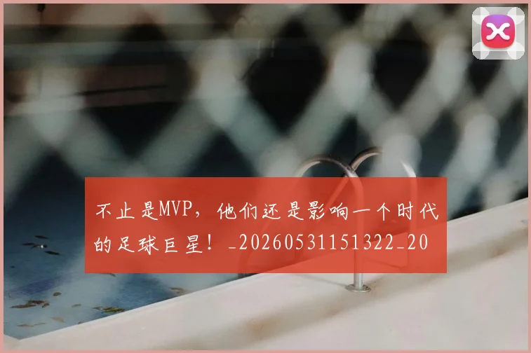 不止是MVP，他们还是影响一个时代的足球巨星！_20260531151322_20260702175041