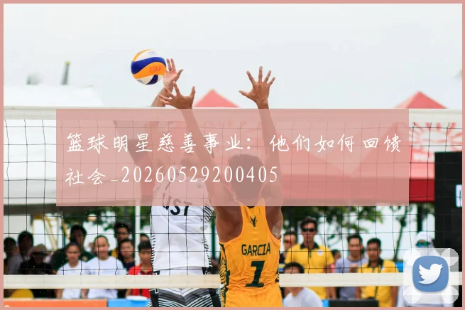 篮球明星慈善事业：他们如何回馈社会_20260529200405