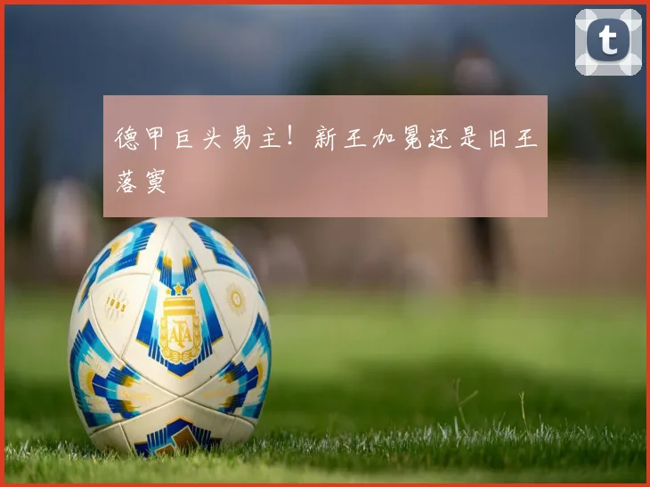 德甲巨头易主！新王加冕还是旧王落寞