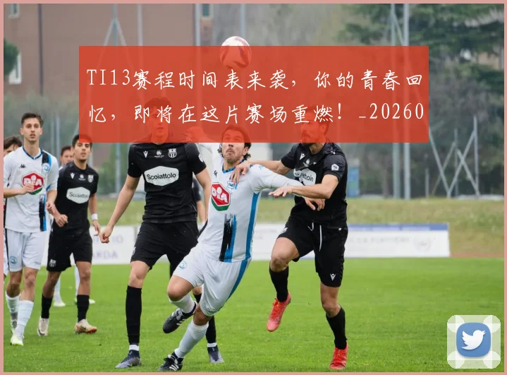 TI13赛程时间表来袭，你的青春回忆，即将在这片赛场重燃！_20260702171115