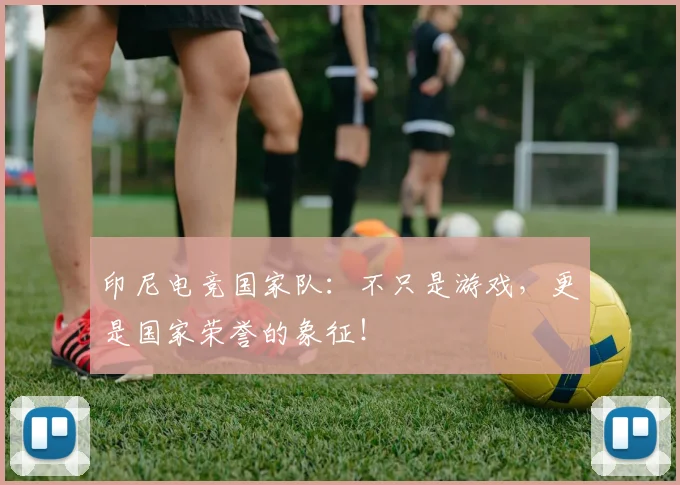 印尼电竞国家队：不只是游戏，更是国家荣誉的象征！