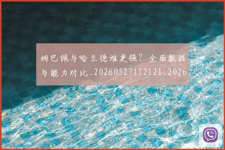 姆巴佩与哈兰德谁更强？全面数据与能力对比_20260527112121_20260707023356