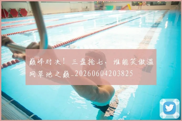 巅峰对决！三盘抢七，谁能笑傲温网草地之巅_20260604203825