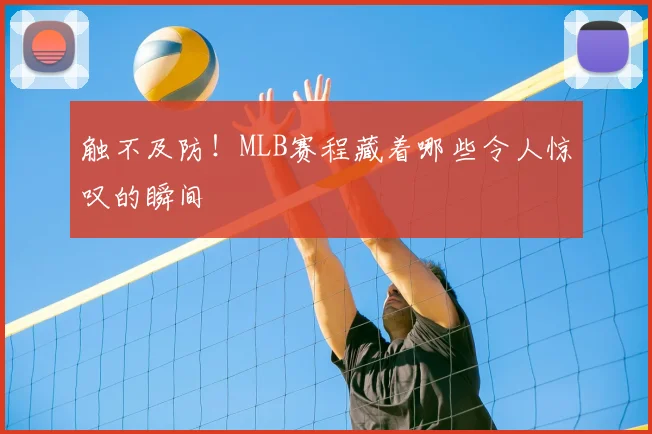 触不及防！MLB赛程藏着哪些令人惊叹的瞬间