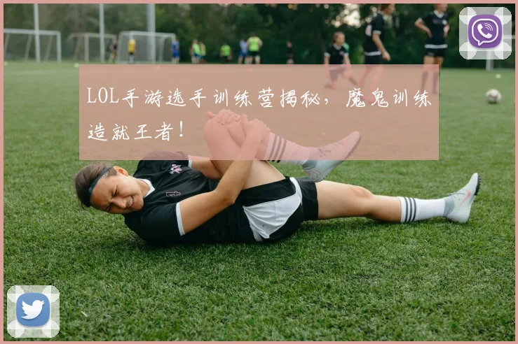 LOL手游选手训练营揭秘，魔鬼训练造就王者！