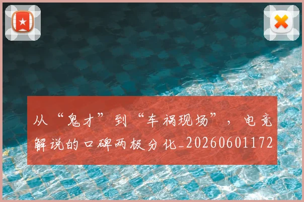从“鬼才”到“车祸现场”，电竞解说的口碑两极分化_20260601172922