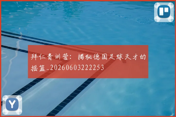 拜仁青训营：揭秘德国足球天才的摇篮_20260603222253