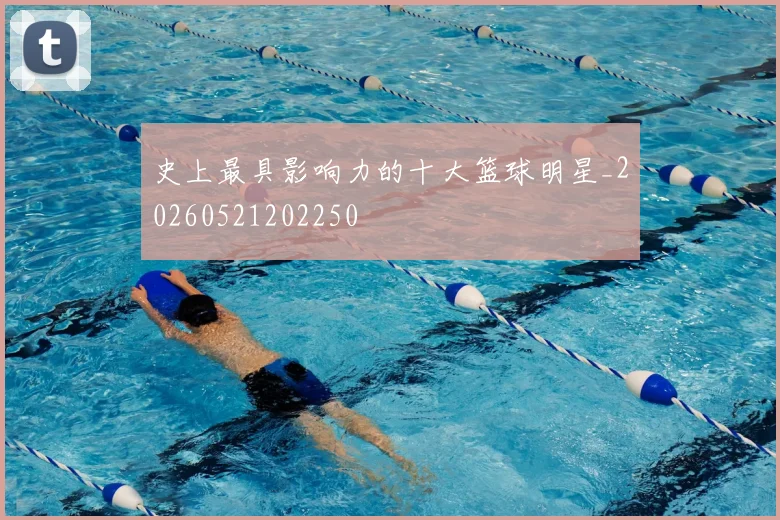 史上最具影响力的十大篮球明星_20260521202250