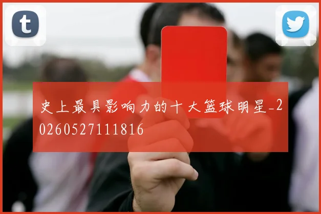 史上最具影响力的十大篮球明星_20260527111816