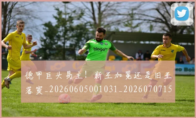 德甲巨头易主！新王加冕还是旧王落寞_20260605001031_20260707153753