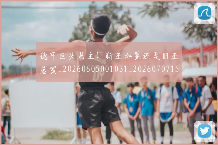 德甲巨头易主！新王加冕还是旧王落寞_20260605001031_20260707153753