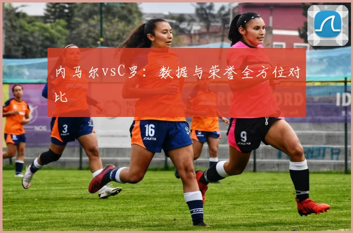 内马尔vsC罗:数据与荣誉全方位对比