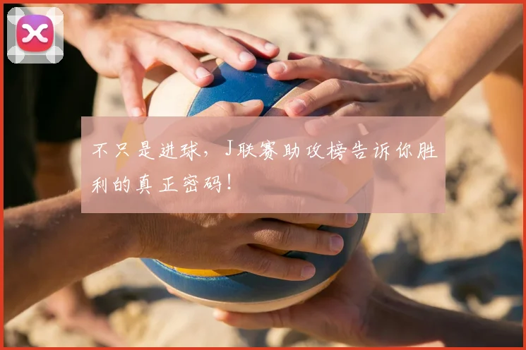 不只是进球，J联赛助攻榜告诉你胜利的真正密码！