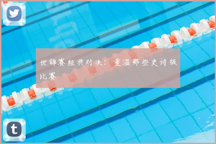 世锦赛经典对决：重温那些史诗级比赛
