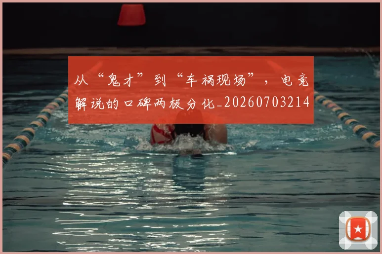 从“鬼才”到“车祸现场”，电竞解说的口碑两极分化_20260703214004